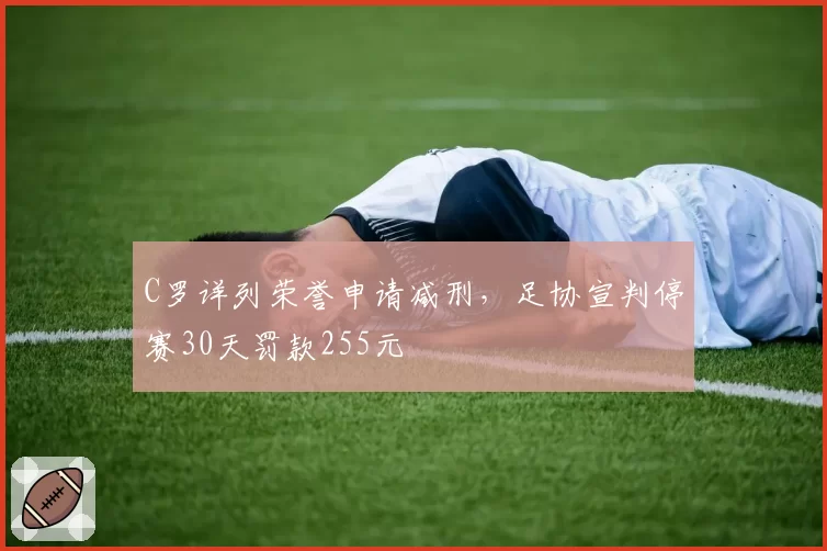 C罗详列荣誉申请减刑，足协宣判停赛30天罚款255元