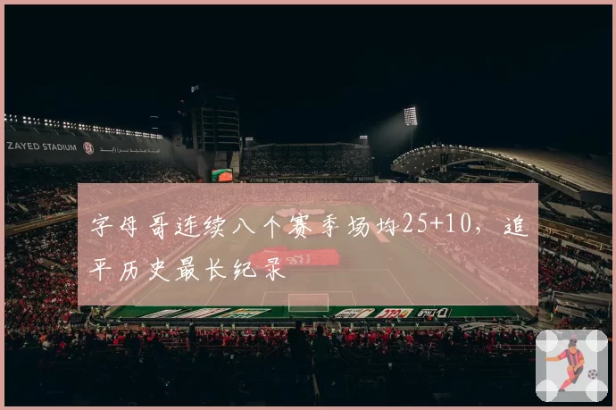 字母哥连续八个赛季场均25+10,追平历史最长纪录