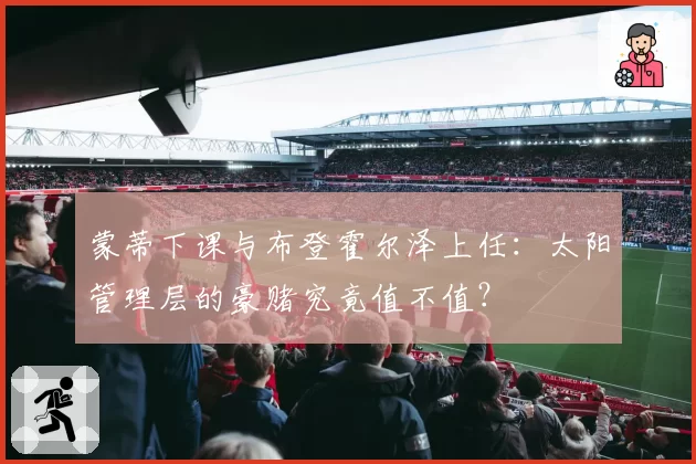 蒙蒂下课与布登霍尔泽上任:太阳管理层的豪赌究竟值不值?