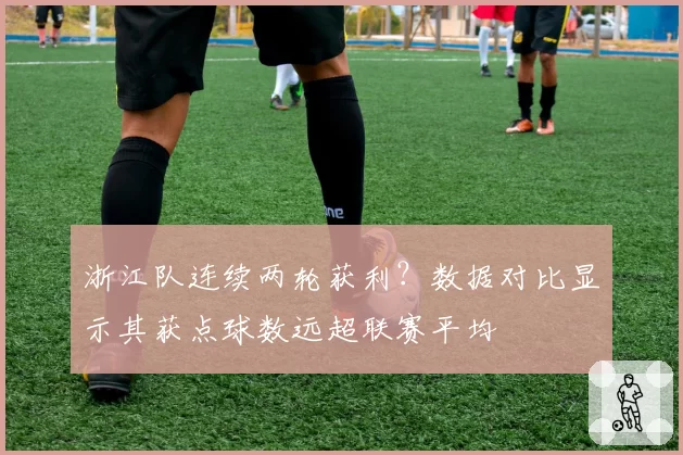 浙江队连续两轮获利？数据对比显示其获点球数远超联赛平均