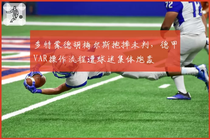 多特蒙德胡梅尔斯抱摔未判，德甲VAR操作流程遭球迷集体炮轰