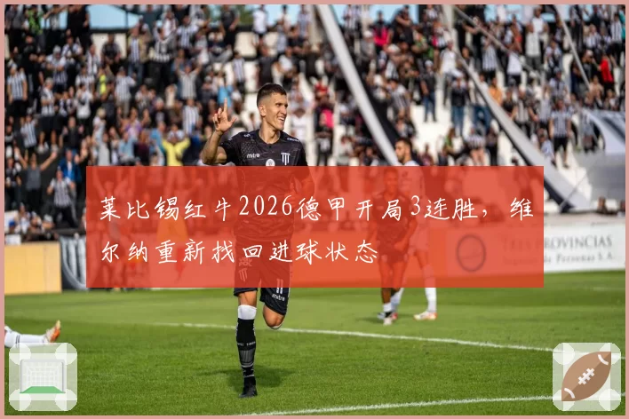 莱比锡红牛2026德甲开局3连胜，维尔纳重新找回进球状态