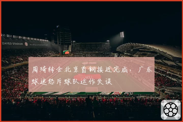周琦转会北京首钢接近完成，广东球迷怒斥球队运作失误