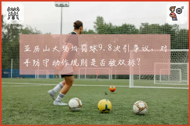 亚历山大场均罚球9.8次引争议,对手防守动作规则是否被双标?