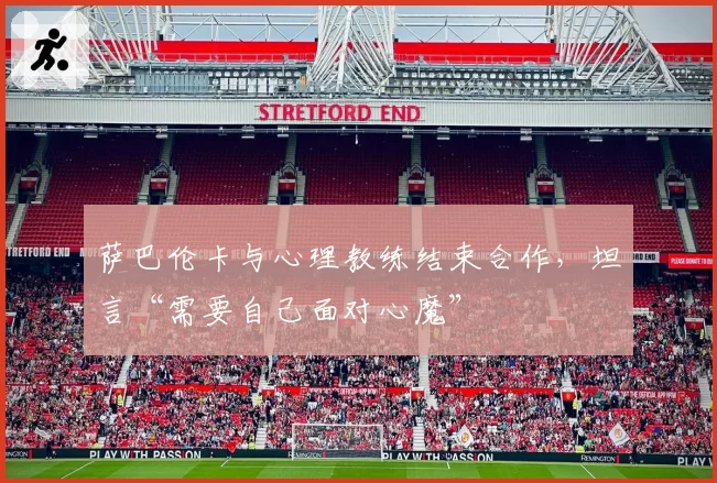 萨巴伦卡与心理教练结束合作,坦言“需要自己面对心魔”