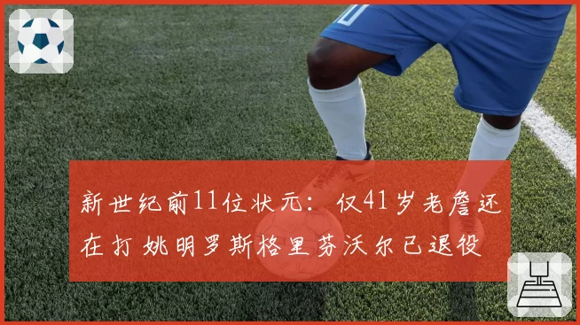 新世纪前11位状元:仅41岁老詹还在打 姚明罗斯格里芬沃尔已退役