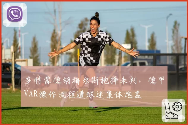 多特蒙德胡梅尔斯抱摔未判，德甲VAR操作流程遭球迷集体炮轰