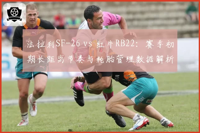 法拉利SF-26 vs 红牛RB22：赛季初期长距离节奏与轮胎管理数据解析