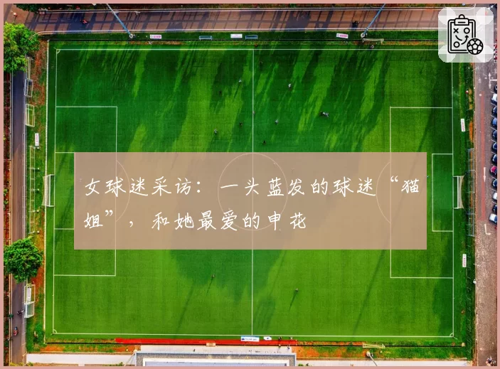 女球迷采访:一头蓝发的球迷“猫姐”,和她最爱的申花