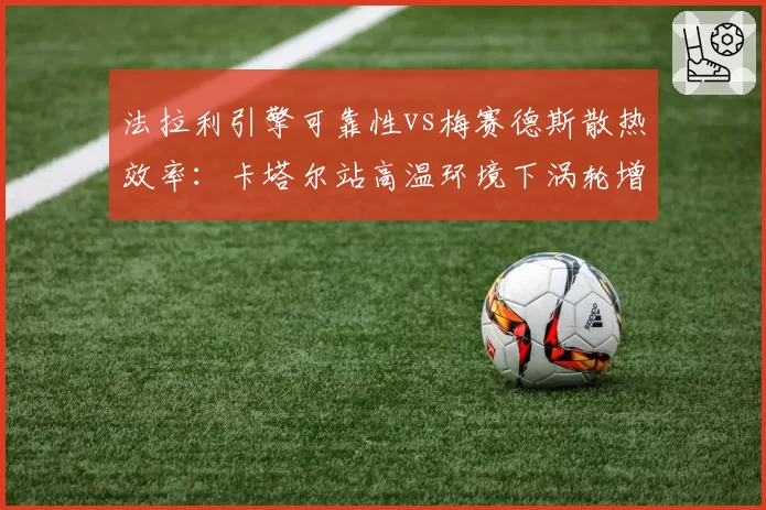 法拉利引擎可靠性vs梅赛德斯散热效率：卡塔尔站高温环境下涡轮增压响应差异