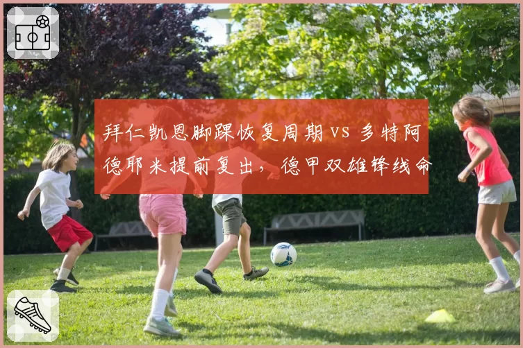 拜仁凯恩脚踝恢复周期 vs 多特阿德耶米提前复出，德甲双雄锋线命运各异