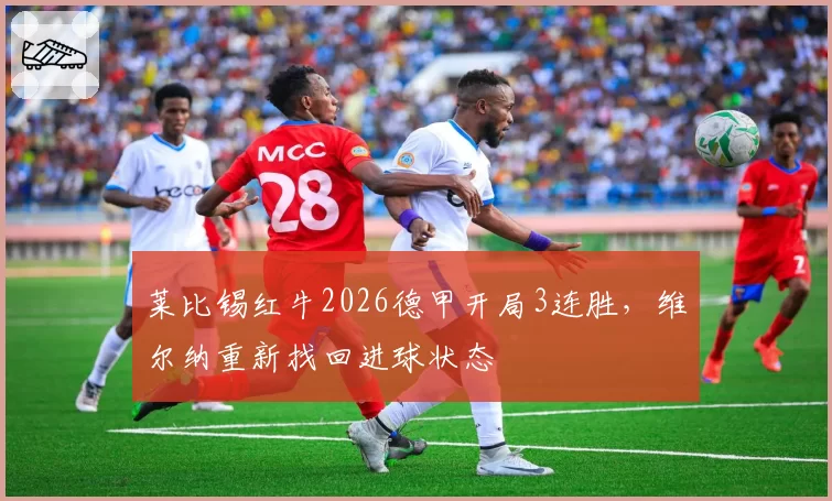 莱比锡红牛2026德甲开局3连胜，维尔纳重新找回进球状态