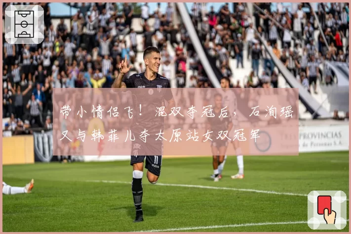 带小情侣飞!混双夺冠后,石洵瑶又与韩菲儿夺太原站女双冠军