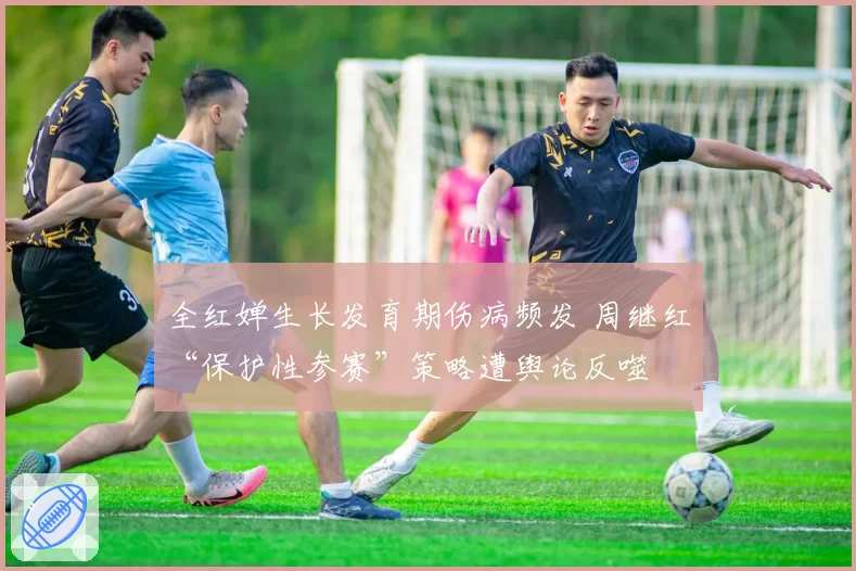 全红婵生长发育期伤病频发 周继红“保护性参赛”策略遭舆论反噬