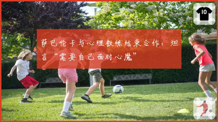 萨巴伦卡与心理教练结束合作，坦言“需要自己面对心魔”